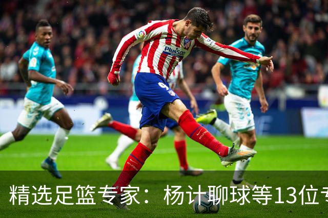 精选足篮专家：杨计聊球等13位专家同中足彩头奖